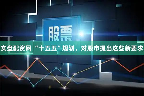 实盘配资网 “十五五”规划，对股市提出这些新要求