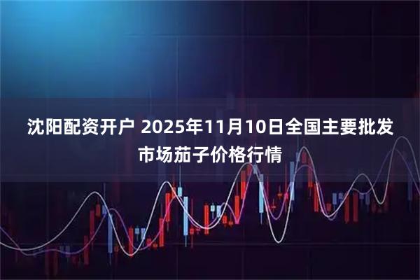 沈阳配资开户 2025年11月10日全国主要批发市场茄子价格行情