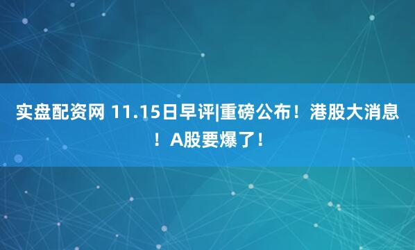 实盘配资网 11.15日早评|重磅公布！港股大消息！A股要爆了！