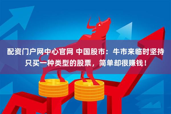 配资门户网中心官网 中国股市：牛市来临时坚持只买一种类型的股票，简单却很赚钱！