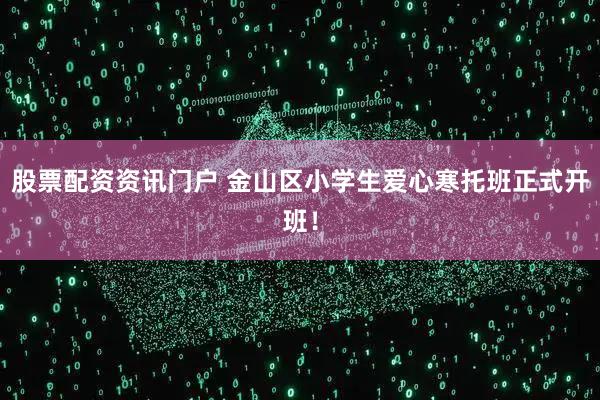 股票配资资讯门户 金山区小学生爱心寒托班正式开班！